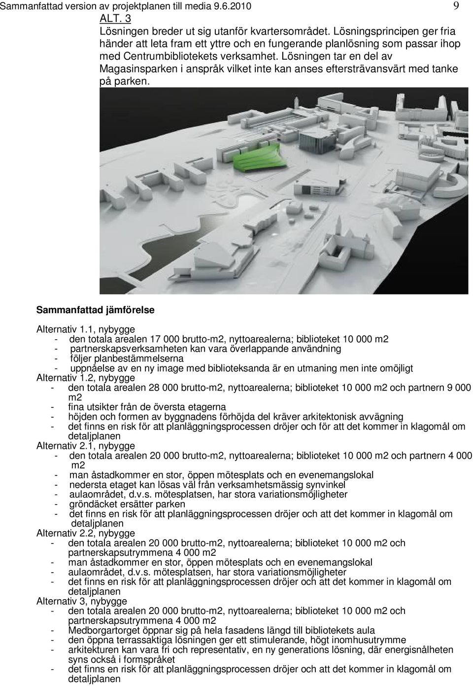 Lösningen tar en del av Magasinsparken i anspråk vilket inte kan anses eftersträvansvärt med tanke på parken. Sammanfattad jämförelse Alternativ 1.