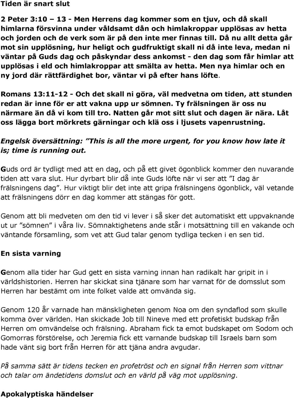 Då nu allt detta går mot sin upplösning, hur heligt och gudfruktigt skall ni då inte leva, medan ni väntar på Guds dag och påskyndar dess ankomst - den dag som får himlar att upplösas i eld och