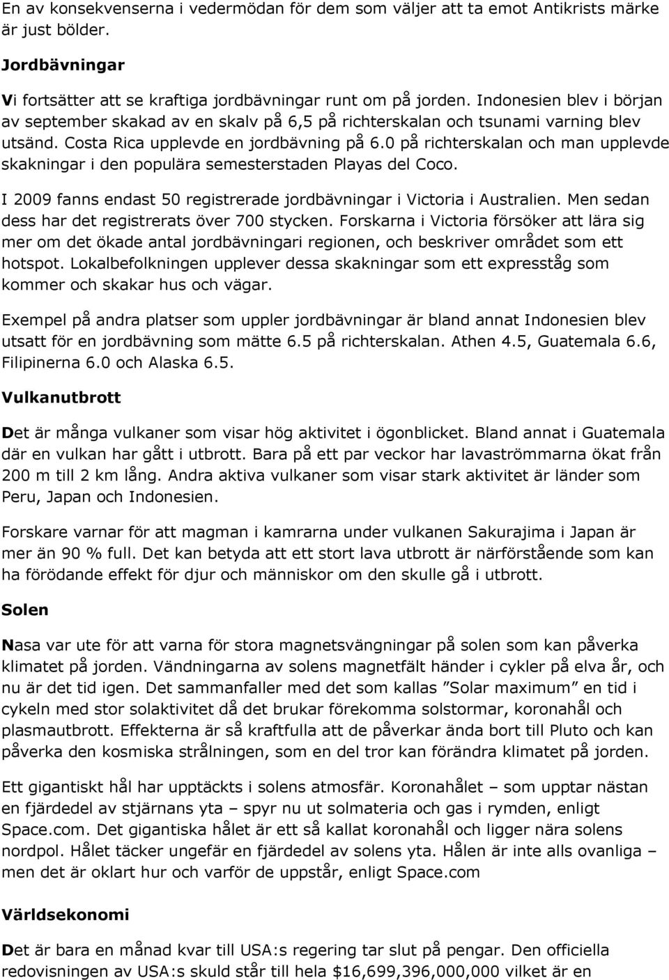 0 på richterskalan och man upplevde skakningar i den populära semesterstaden Playas del Coco. I 2009 fanns endast 50 registrerade jordbävningar i Victoria i Australien.