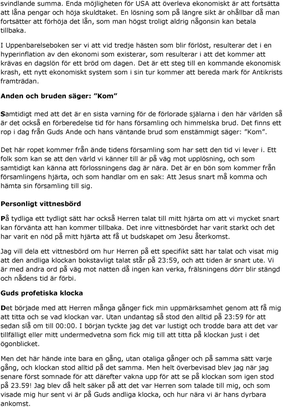 I Uppenbarelseboken ser vi att vid tredje hästen som blir förlöst, resulterar det i en hyperinflation av den ekonomi som existerar, som resulterar i att det kommer att krävas en dagslön för ett bröd