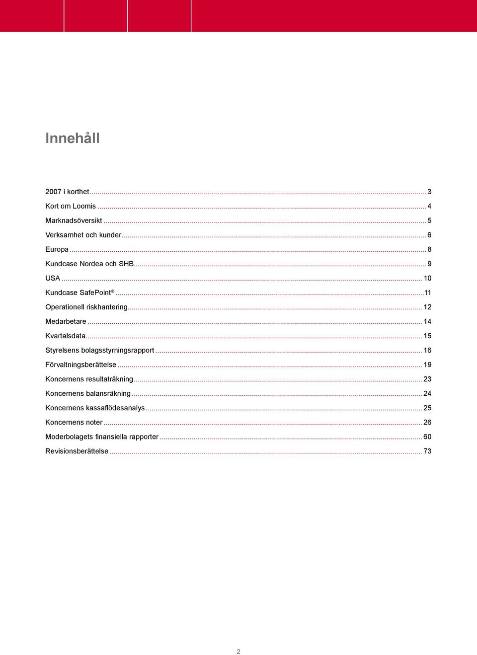 .. 14 Kvartalsdata... 15 Styrelsens bolagsstyrningsrapport... 16 Förvaltningsberättelse... 19 Koncernens resultaträkning.