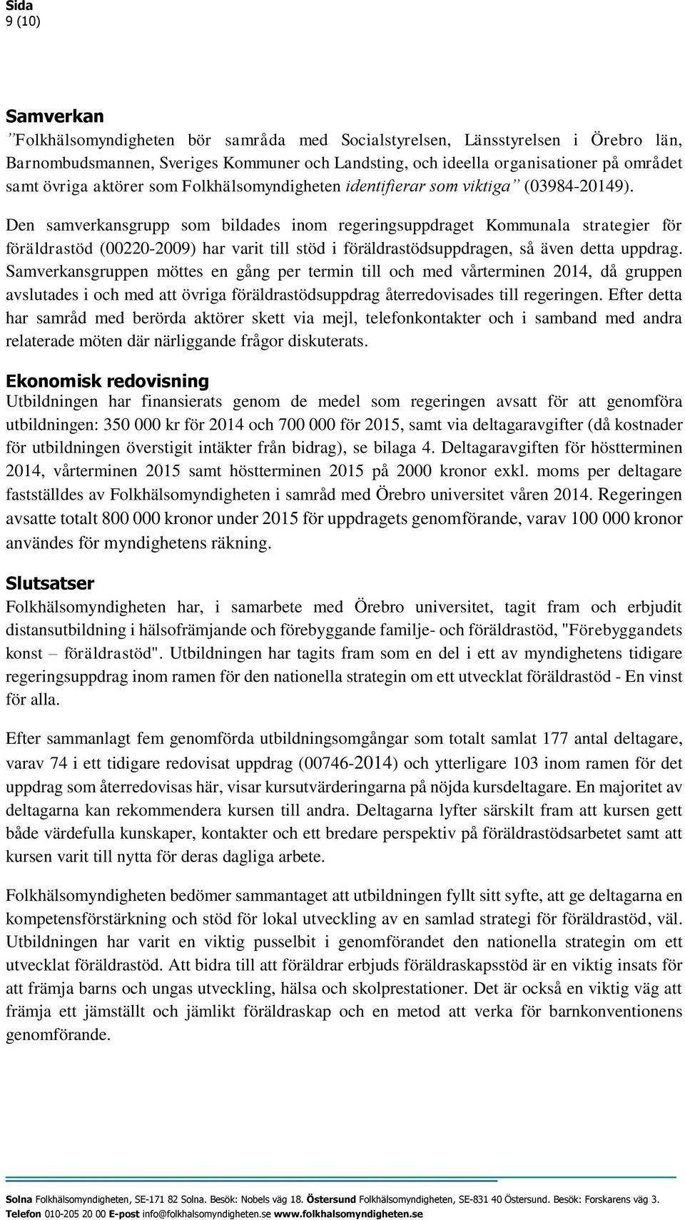 Den samverkansgrupp som bildades inom regeringsuppdraget Kommunala strategier för föräldrastöd (00220-2009) har varit till stöd i föräldrastödsuppdragen, så även detta uppdrag.