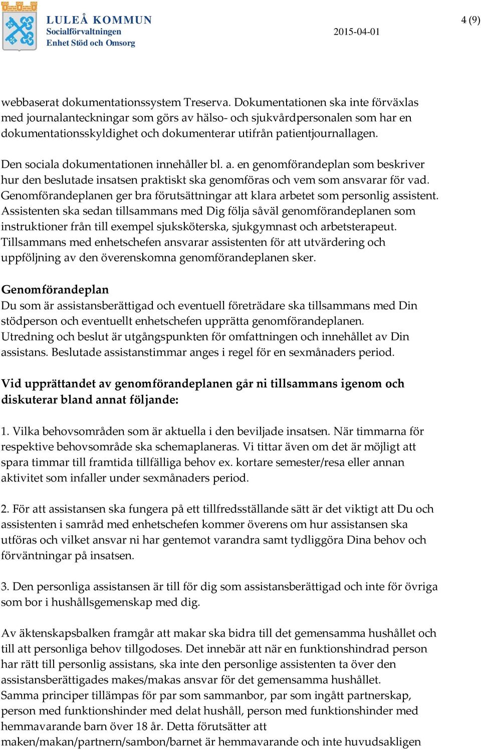 Den sociala dokumentationen innehåller bl. a. en genomförandeplan som beskriver hur den beslutade insatsen praktiskt ska genomföras och vem som ansvarar för vad.