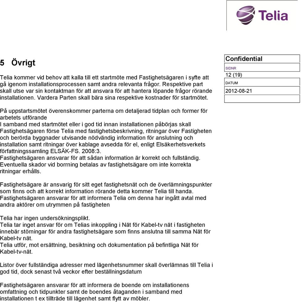 12 (19) På uppstartsmötet överenskommer parterna om detaljerad tidplan och former för arbetets utförande I samband med startmötet eller i god tid innan installationen påbörjas skall Fastighetsägaren