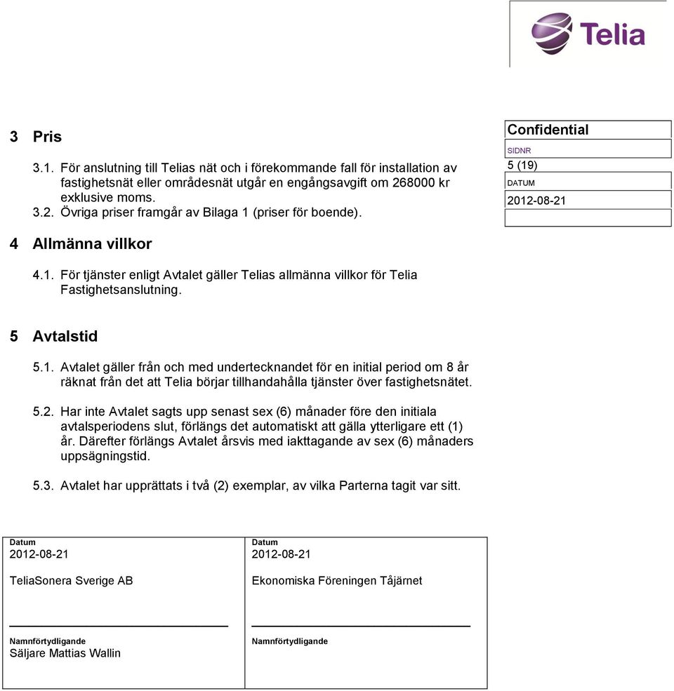 5 Avtalstid 5.1. Avtalet gäller från och med undertecknandet för en initial period om 8 år räknat från det att Telia börjar tillhandahålla tjänster över fastighetsnätet. 5.2.