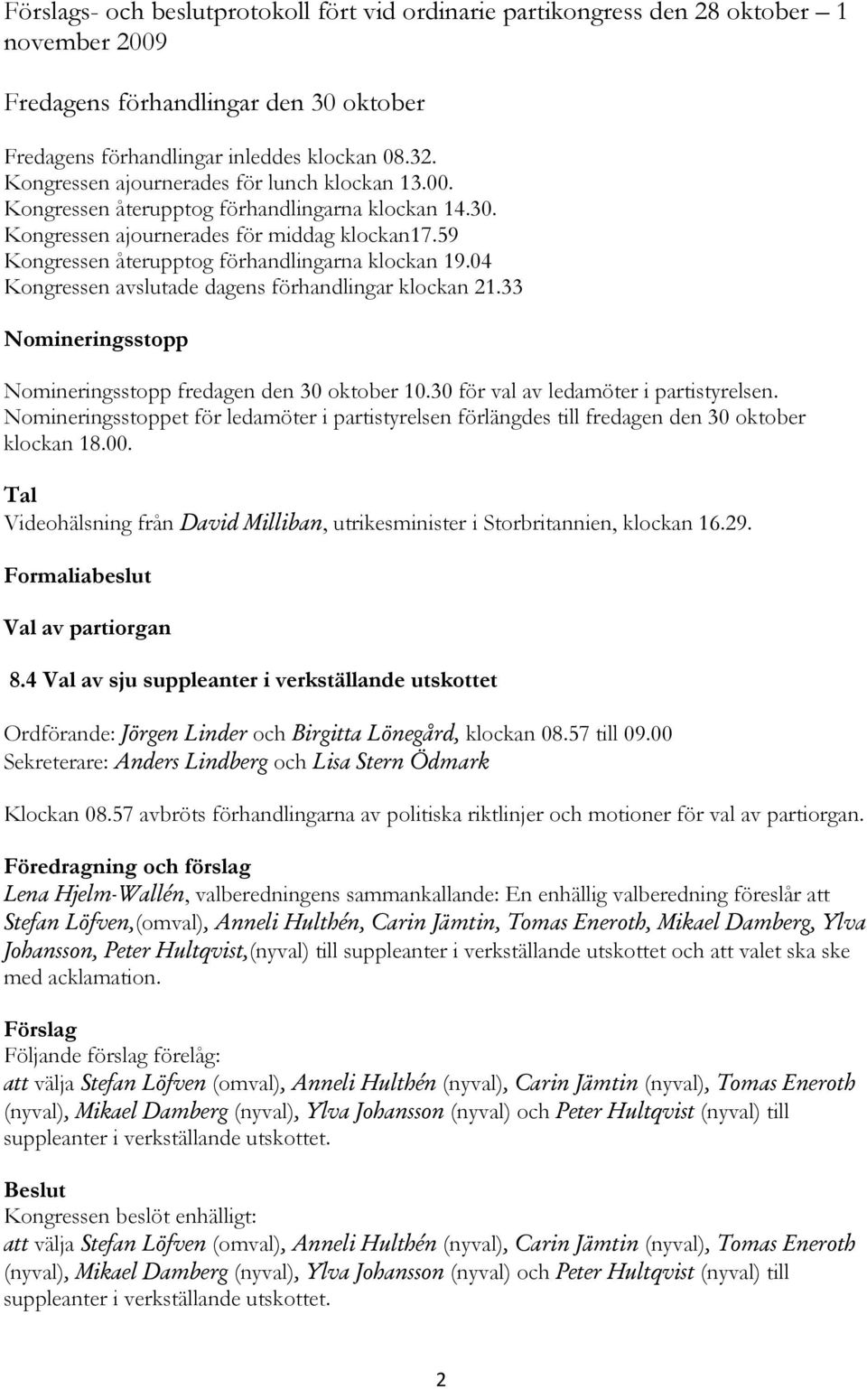 04 Kongressen avslutade dagens förhandlingar klockan 21.33 Nomineringsstopp Nomineringsstopp fredagen den 30 oktober 10.30 för val av ledamöter i partistyrelsen.