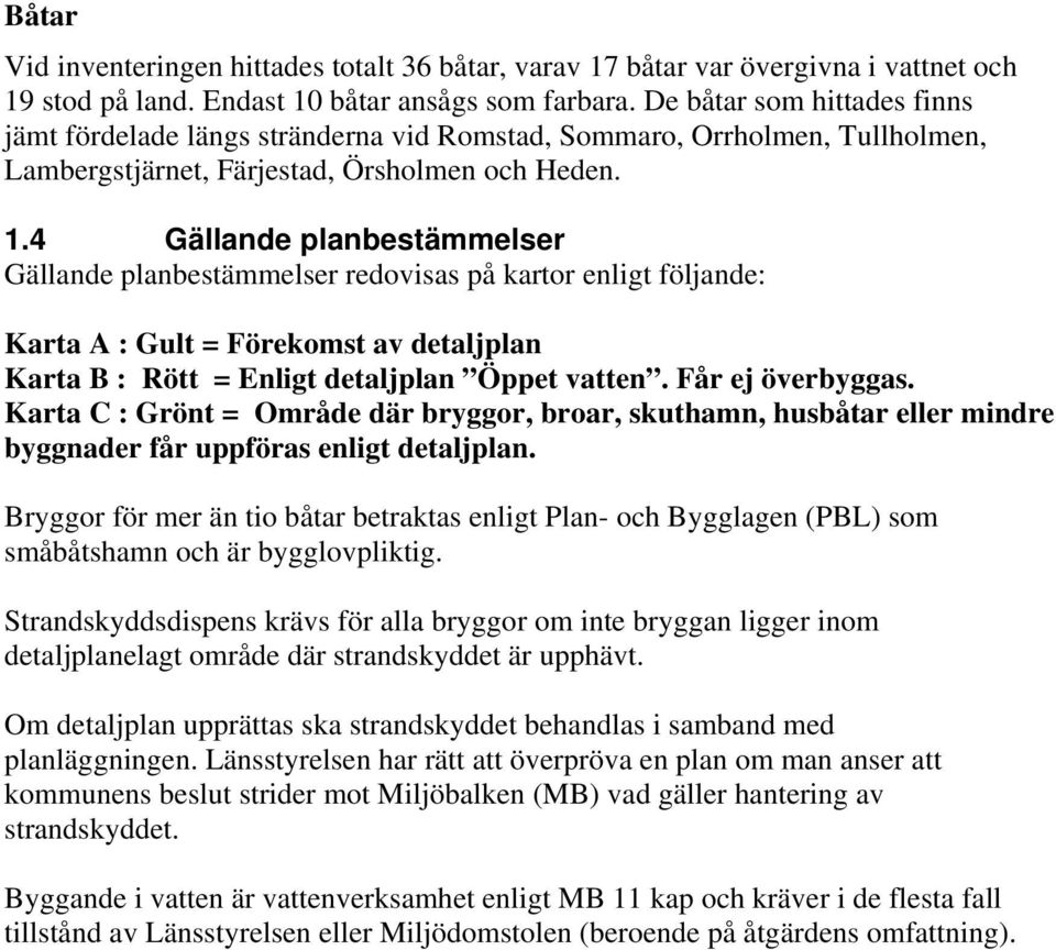 4 Gällande planbestämmelser Gällande planbestämmelser redovisas på kartor enligt följande: Karta A : Gult = Förekomst av detaljplan Karta B : Rött = Enligt detaljplan Öppet vatten. Får ej överbyggas.