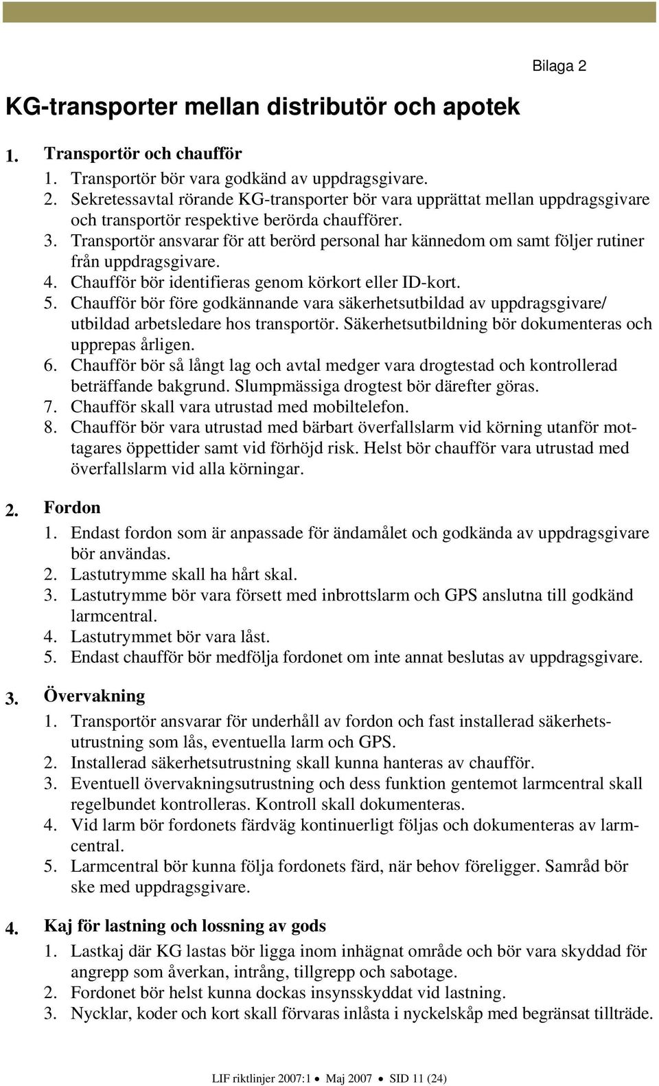 Chaufför bör före godkännande vara säkerhetsutbildad av uppdragsgivare/ utbildad arbetsledare hos transportör. Säkerhetsutbildning bör dokumenteras och upprepas årligen. 6.