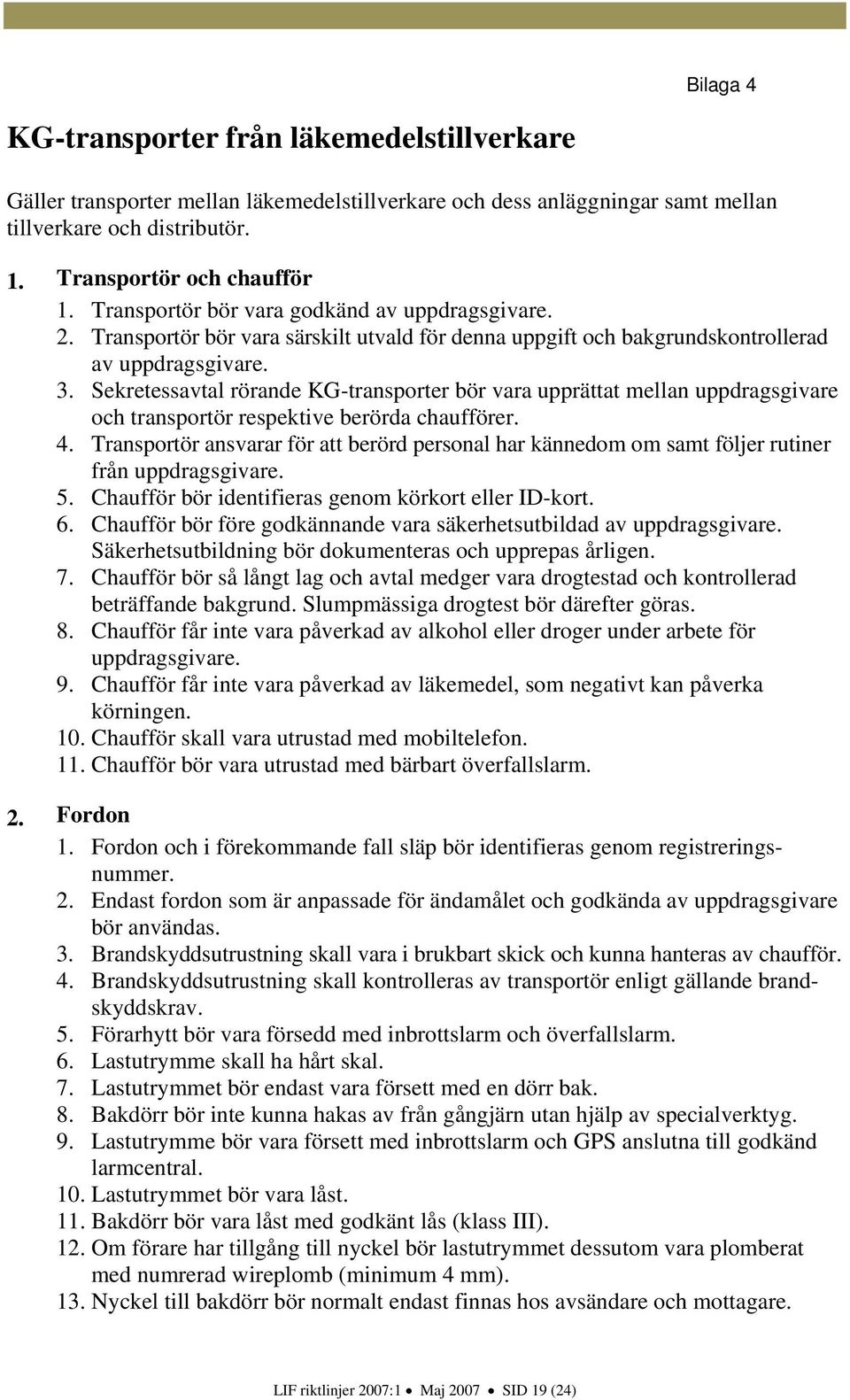 Sekretessavtal rörande KG-transporter bör vara upprättat mellan uppdragsgivare och transportör respektive berörda chaufförer. 4.