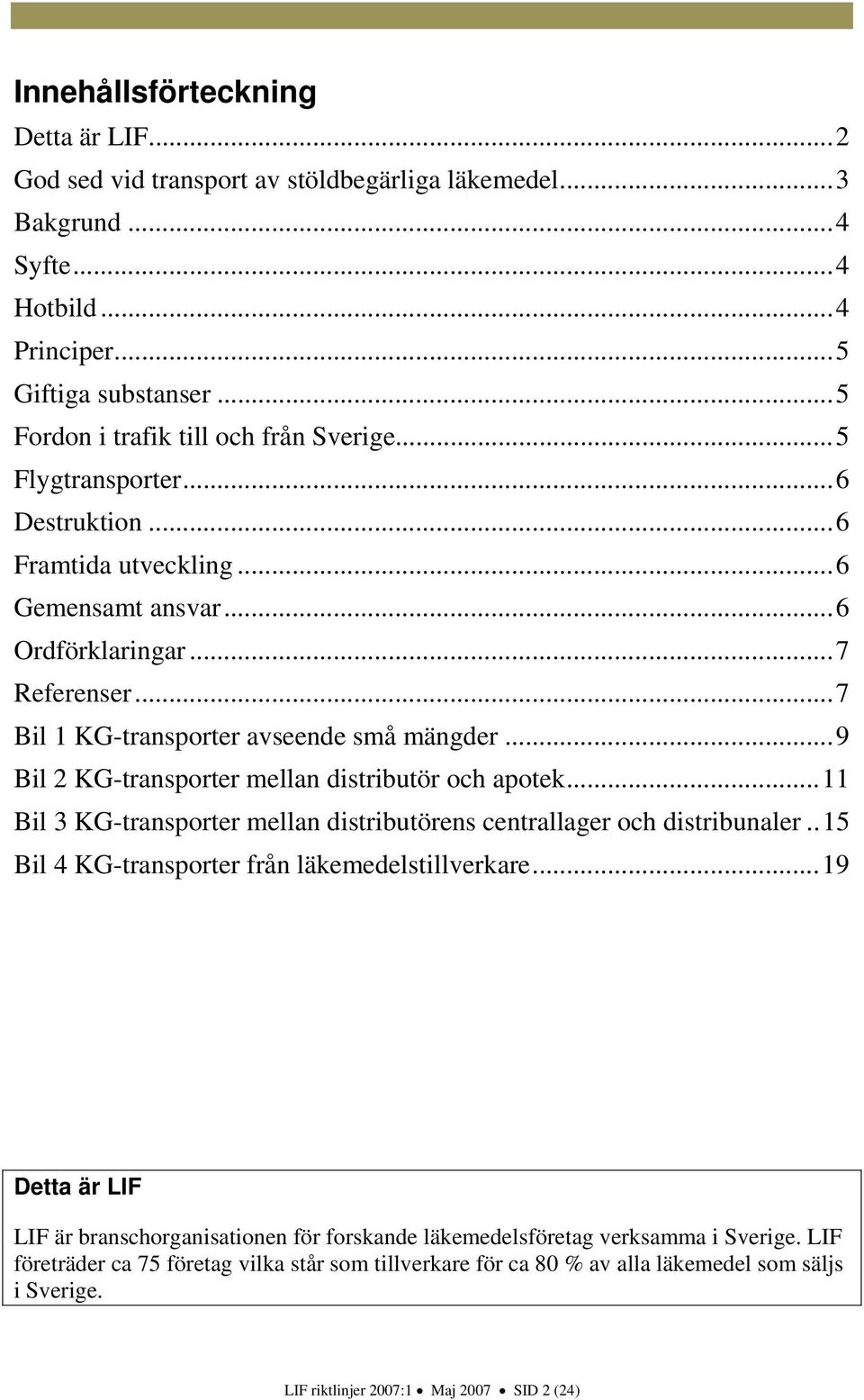 .. 7 Bil 1 KG-transporter avseende små mängder... 9 Bil 2 KG-transporter mellan distributör och apotek... 11 Bil 3 KG-transporter mellan distributörens centrallager och distribunaler.