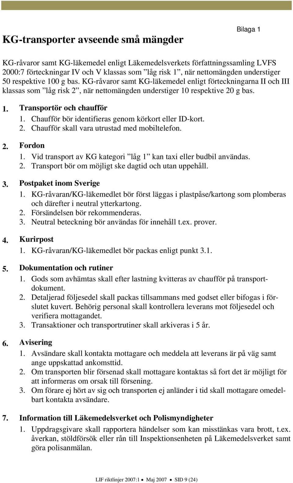 Chaufför bör identifieras genom körkort eller ID-kort. 2. Chaufför skall vara utrustad med mobiltelefon. 2. Fordon 1. Vid transport av KG kategori låg 1 kan taxi eller budbil användas. 2. Transport bör om möjligt ske dagtid och utan uppehåll.