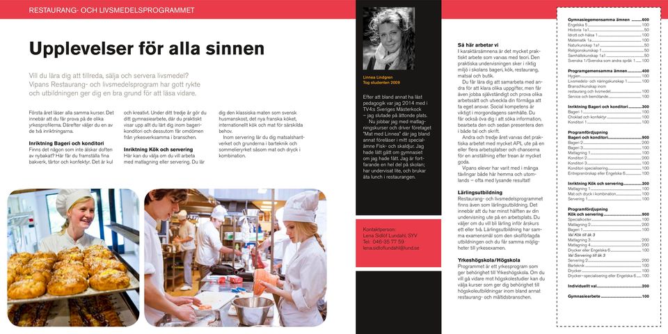 Det innebär att du får prova på de olika yrkesprofilerna. Därefter väljer du en av de två inriktningarna. Inriktning Bageri och konditori Finns det någon som inte älskar doften av nybakat?