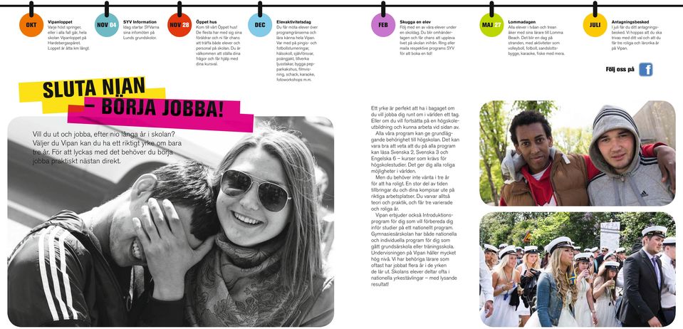 De flesta har med sig sina föräldrar och ni får chans att träffa både elever och personal på skolan. Du är välkommen att ställa dina frågor och får hjälp med dina kursval. SLUTA NIAN BÖRJA JOBBA!