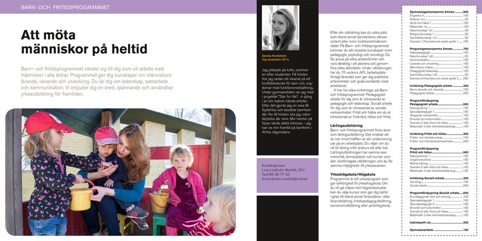 Vi erbjuder dig en bred, spännande och användbar yrkesutbildning för framtiden. Zandra Nordström Tog studenten 2014. Jag jobbade på kollo, sommaren efter studenten.