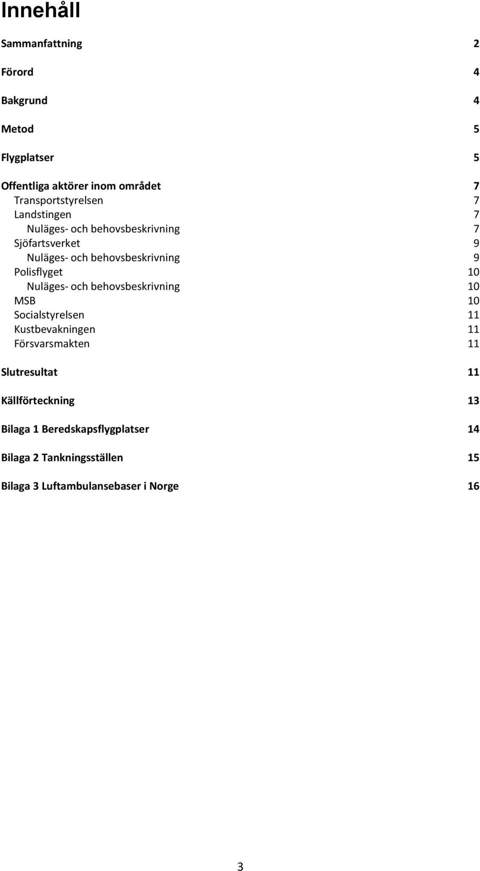 Polisflyget 10 Nuläges- och behovsbeskrivning 10 MSB 10 Socialstyrelsen 11 Kustbevakningen 11 Försvarsmakten 11