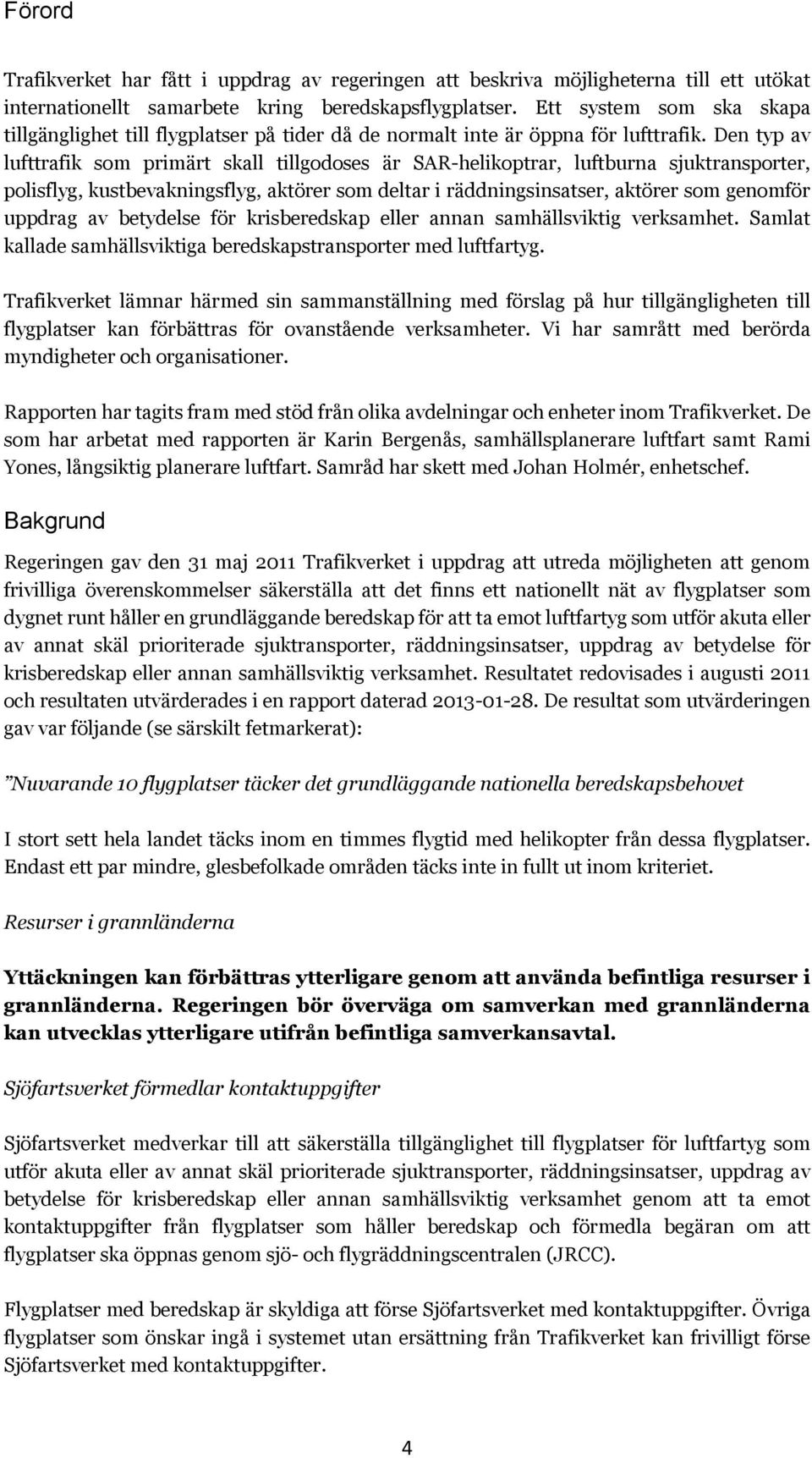 Den typ av lufttrafik som primärt skall tillgodoses är SAR-helikoptrar, luftburna sjuktransporter, polisflyg, kustbevakningsflyg, aktörer som deltar i räddningsinsatser, aktörer som genomför uppdrag