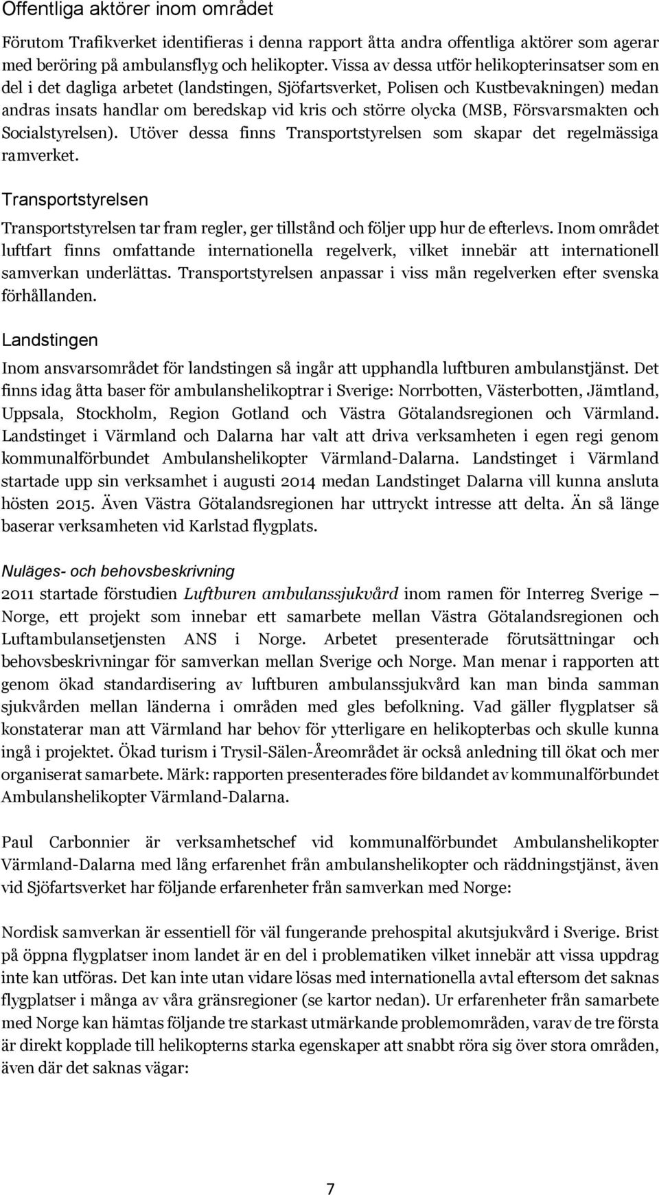 (MSB, Försvarsmakten och Socialstyrelsen). Utöver dessa finns Transportstyrelsen som skapar det regelmässiga ramverket.