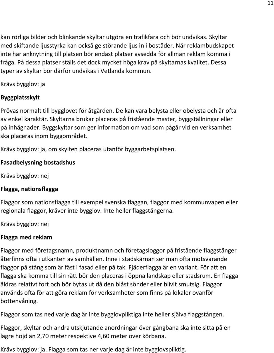 Dessa typer av skyltar bör därför undvikas i Vetlanda kommun. Byggplatsskylt Prövas normalt till bygglovet för åtgärden. De kan vara belysta eller obelysta och är ofta av enkel karaktär.