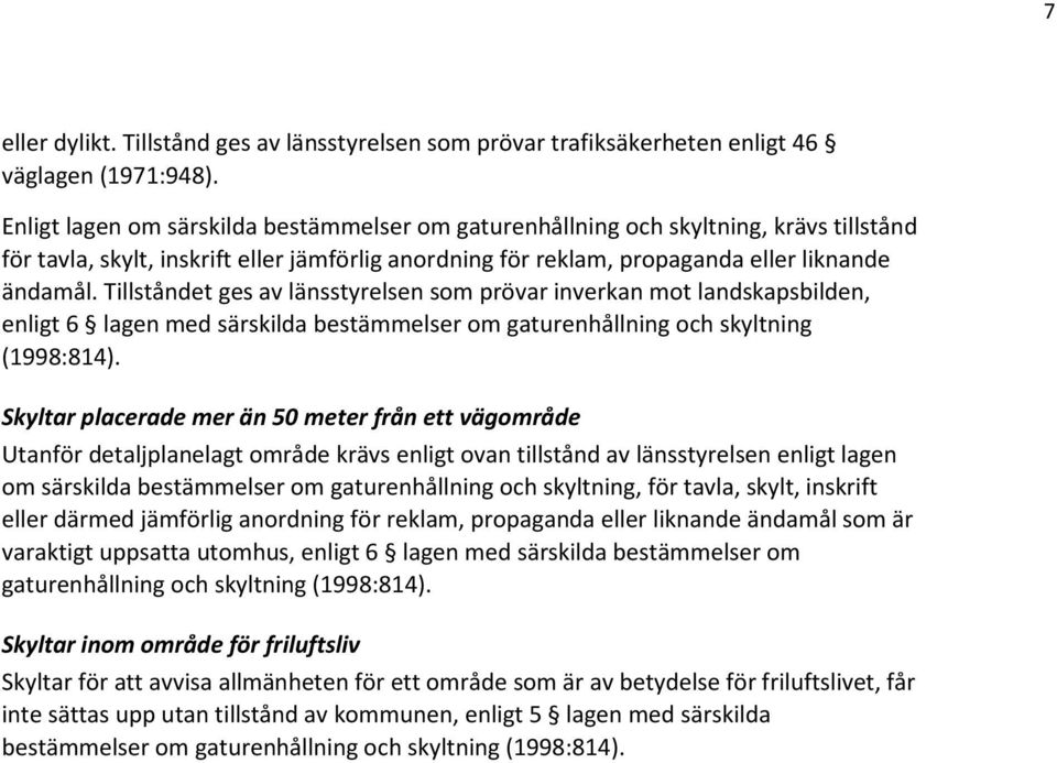 Tillståndet ges av länsstyrelsen som prövar inverkan mot landskapsbilden, enligt 6 lagen med särskilda bestämmelser om gaturenhållning och skyltning (1998:814).