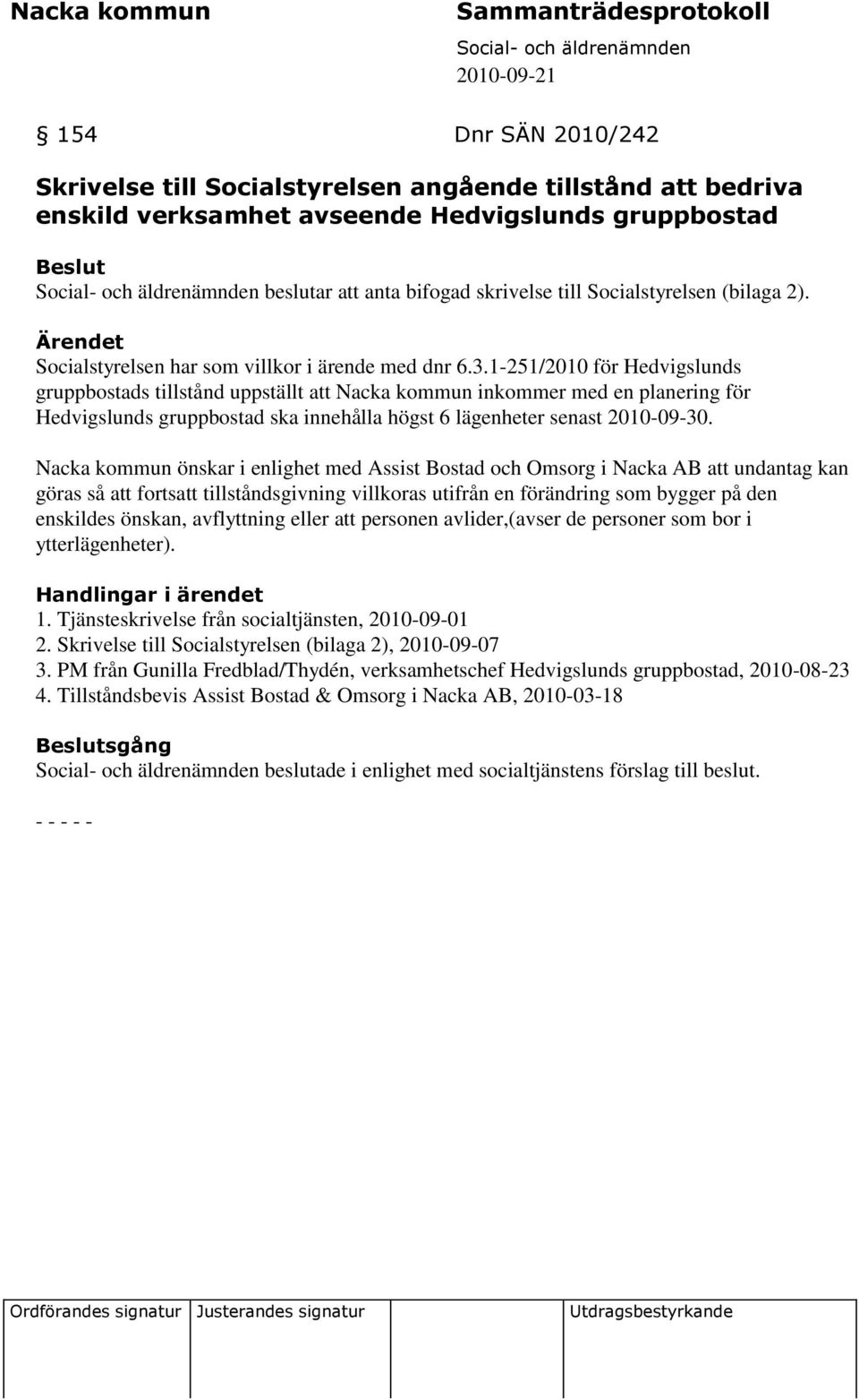 1-251/2010 för Hedvigslunds gruppbostads tillstånd uppställt att Nacka kommun inkommer med en planering för Hedvigslunds gruppbostad ska innehålla högst 6 lägenheter senast 2010-09-30.