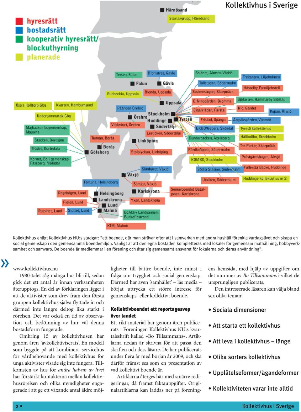 De boende är medlemmar i en förening och åtar sig gemensamt ansvaret för lokalerna och deras användning. www.kollektivhus.