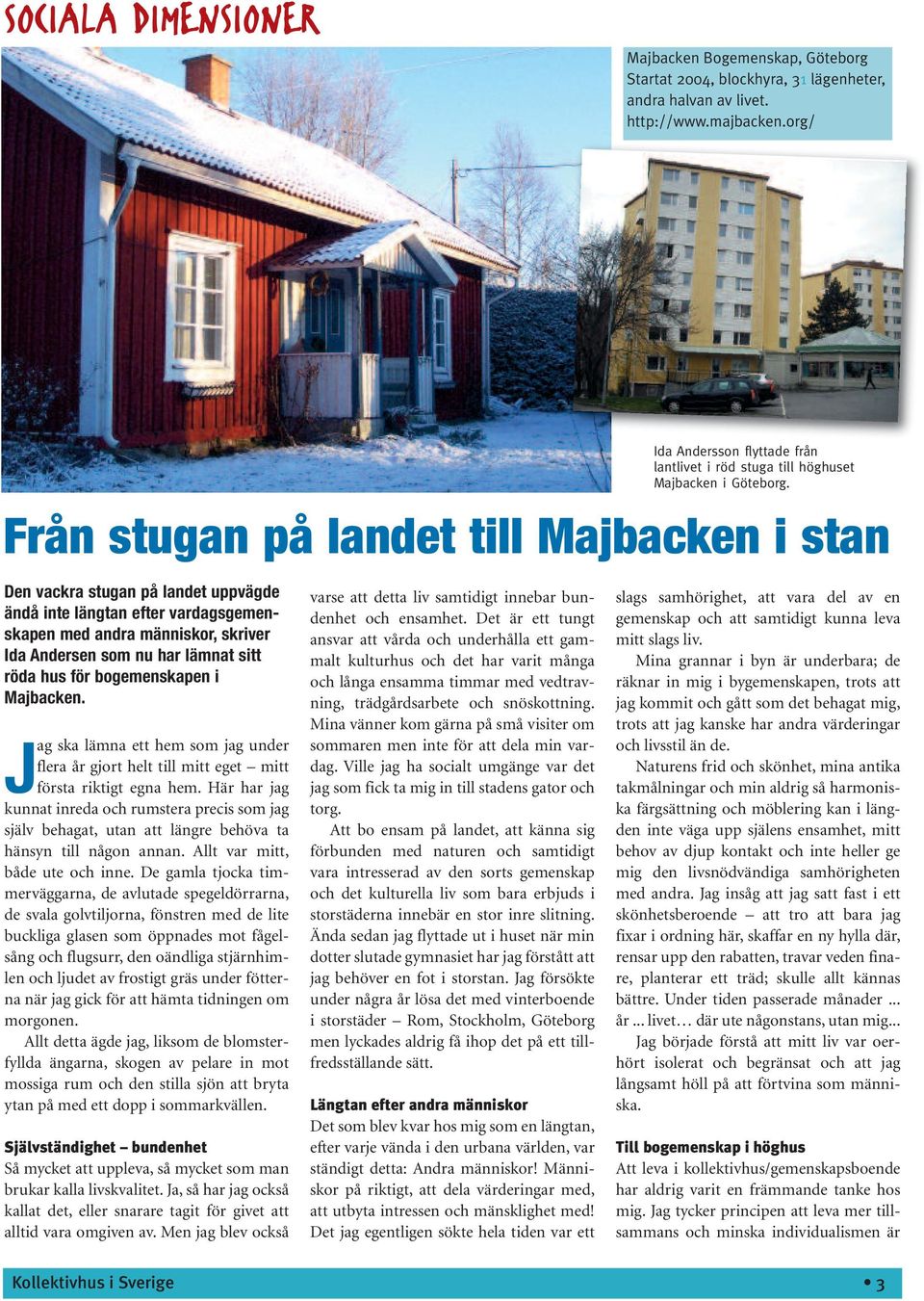 Från stugan på landet till Majbacken i stan Den vackra stugan på landet uppvägde ändå inte längtan efter vardagsgemenskapen med andra människor, skriver Ida Andersen som nu har lämnat sitt röda hus