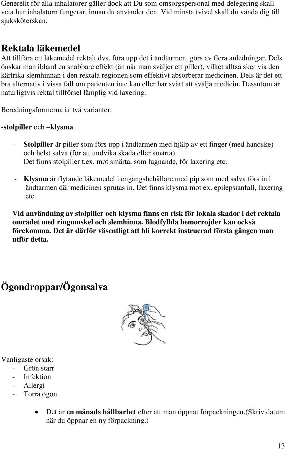 Dels önskar man ibland en snabbare effekt (än när man sväljer ett piller), vilket alltså sker via den kärlrika slemhinnan i den rektala regionen som effektivt absorberar medicinen.