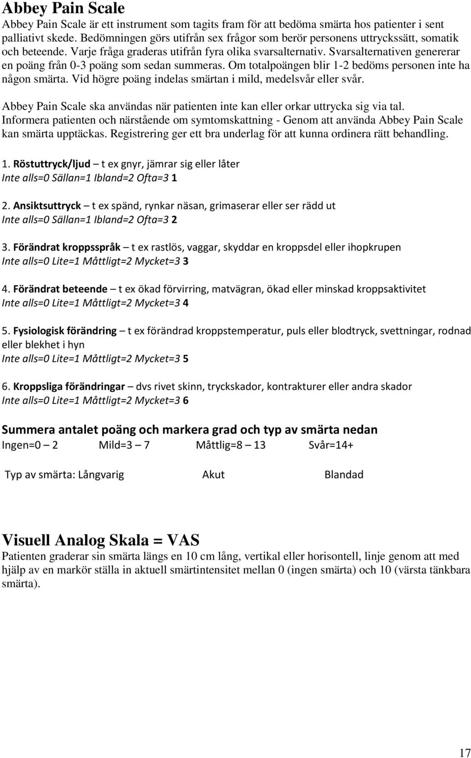 Svarsalternativen genererar en poäng från 0-3 poäng som sedan summeras. Om totalpoängen blir 1-2 bedöms personen inte ha någon smärta. Vid högre poäng indelas smärtan i mild, medelsvår eller svår.