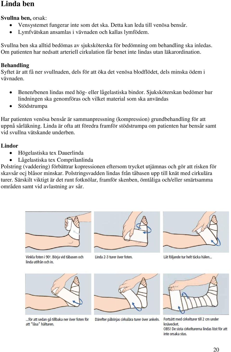 Behandling Syftet är att få ner svullnaden, dels för att öka det venösa blodflödet, dels minska ödem i vävnaden. Benen/benen lindas med hög- eller lågelastiska bindor.