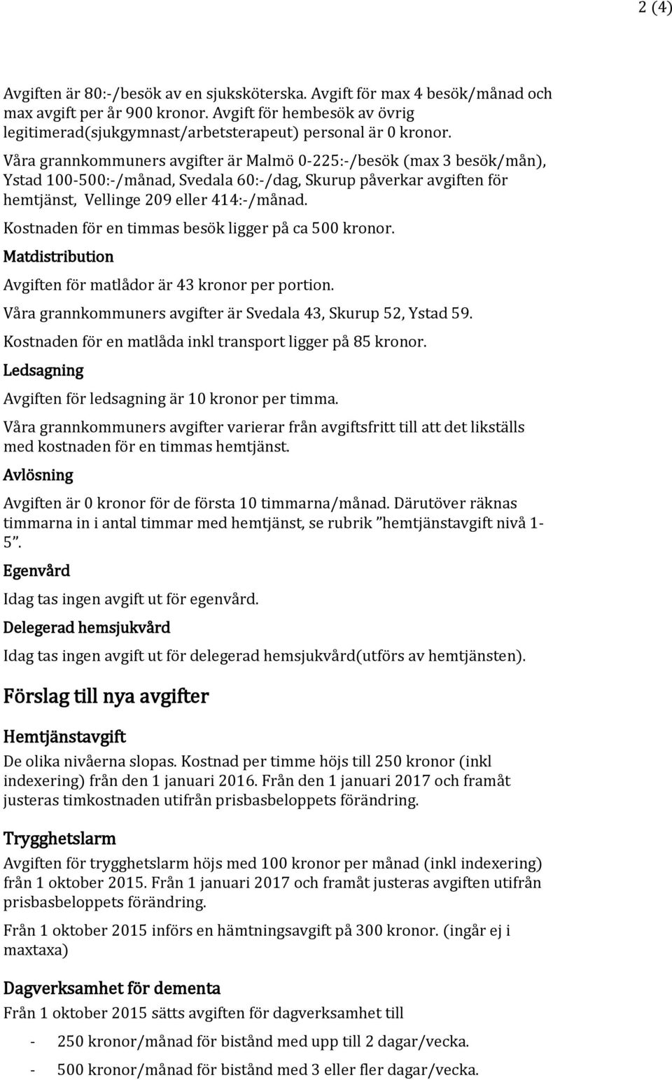 Våra grannkommuners avgifter är Malmö 0-225:-/besök (max 3 besök/mån), Ystad 100-500:-/månad, Svedala 60:-/dag, Skurup påverkar avgiften för hemtjänst, Vellinge 209 eller 414:-/månad.