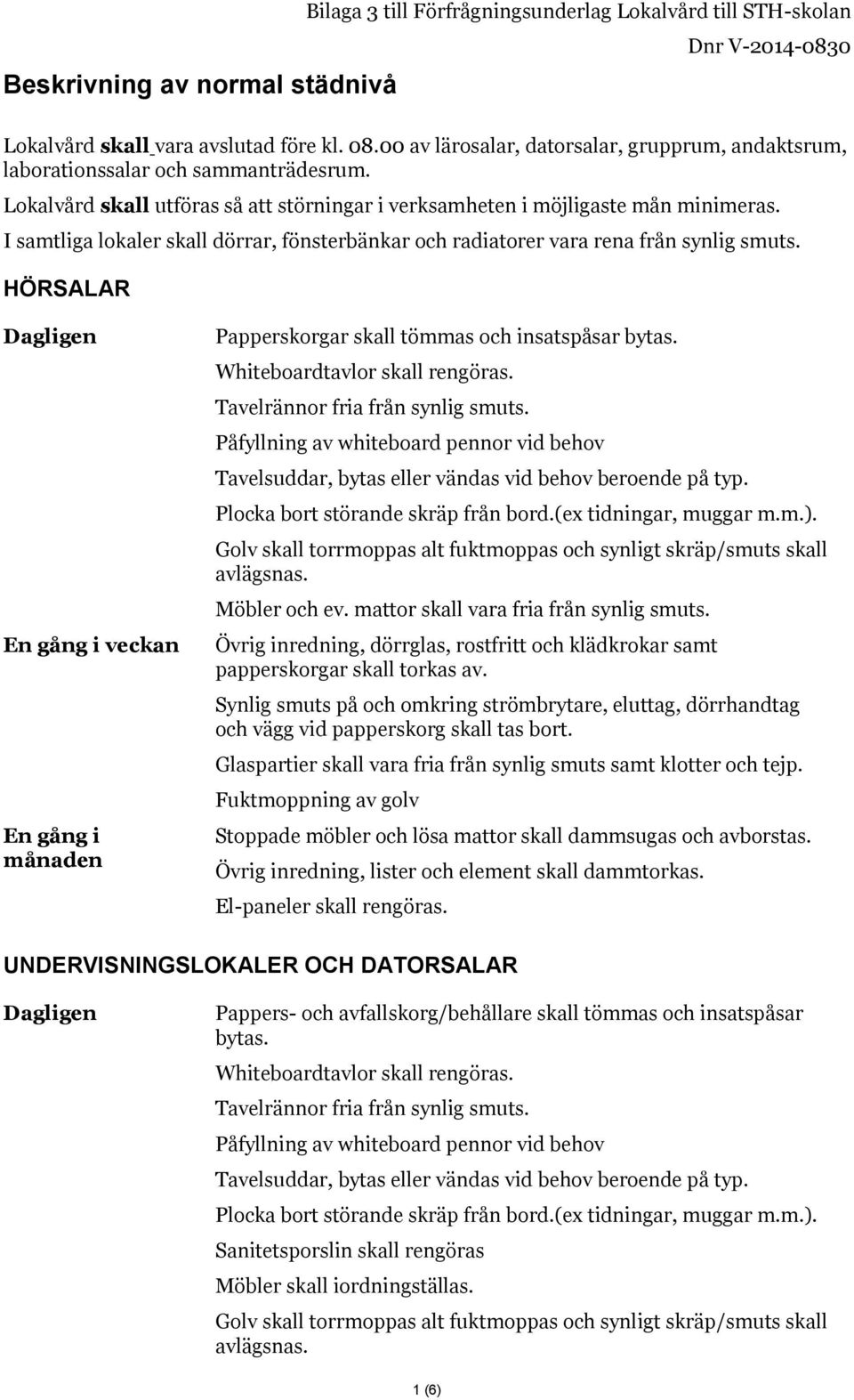 HÖRSALAR Papperskorgar skall tömmas och insatspåsar Whiteboardtavlor skall rengöras. Tavelrännor fria från synlig smuts.