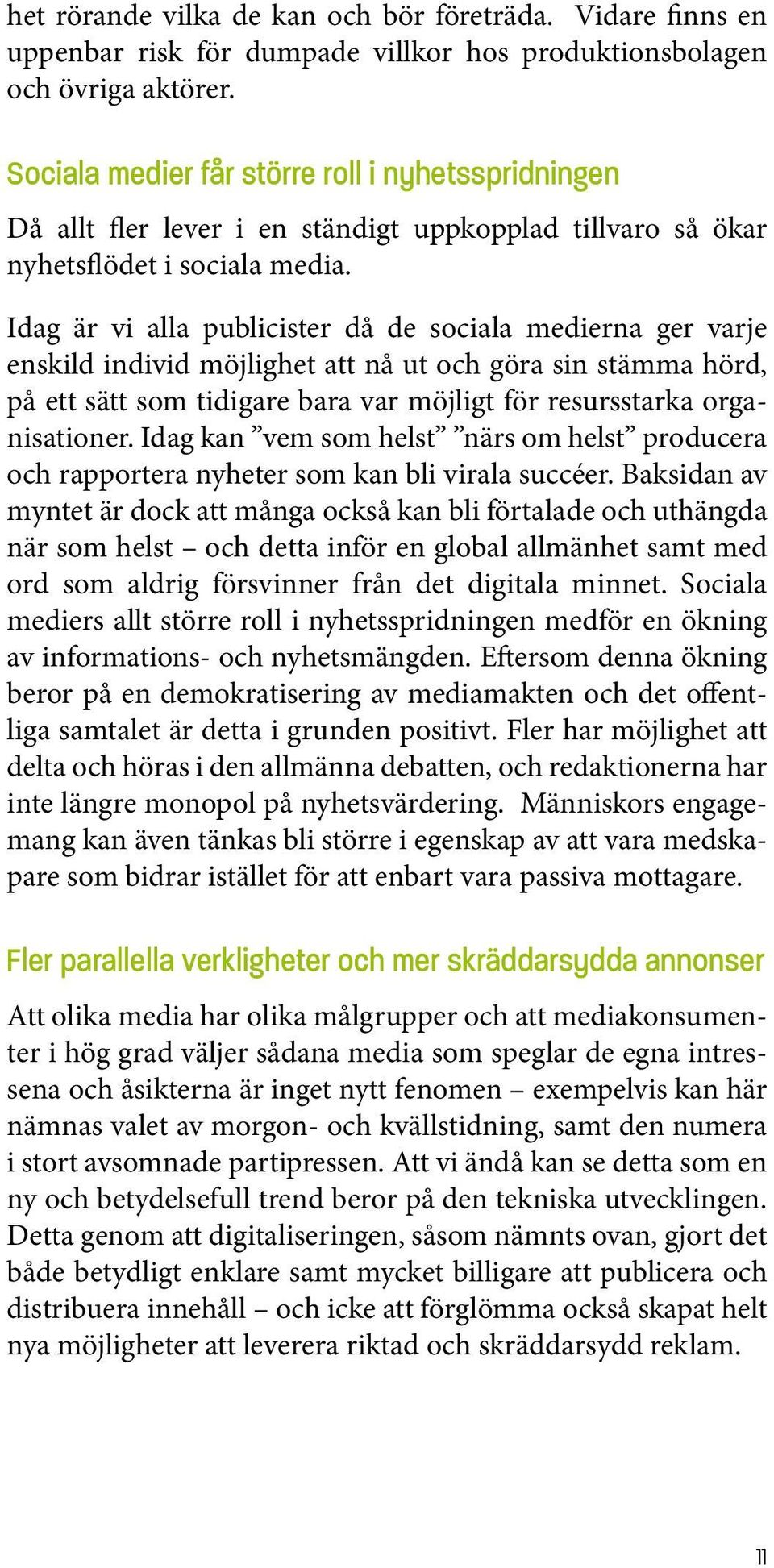 Idag är vi alla publicister då de sociala medierna ger varje enskild individ möjlighet att nå ut och göra sin stämma hörd, på ett sätt som tidigare bara var möjligt för resursstarka organisationer.