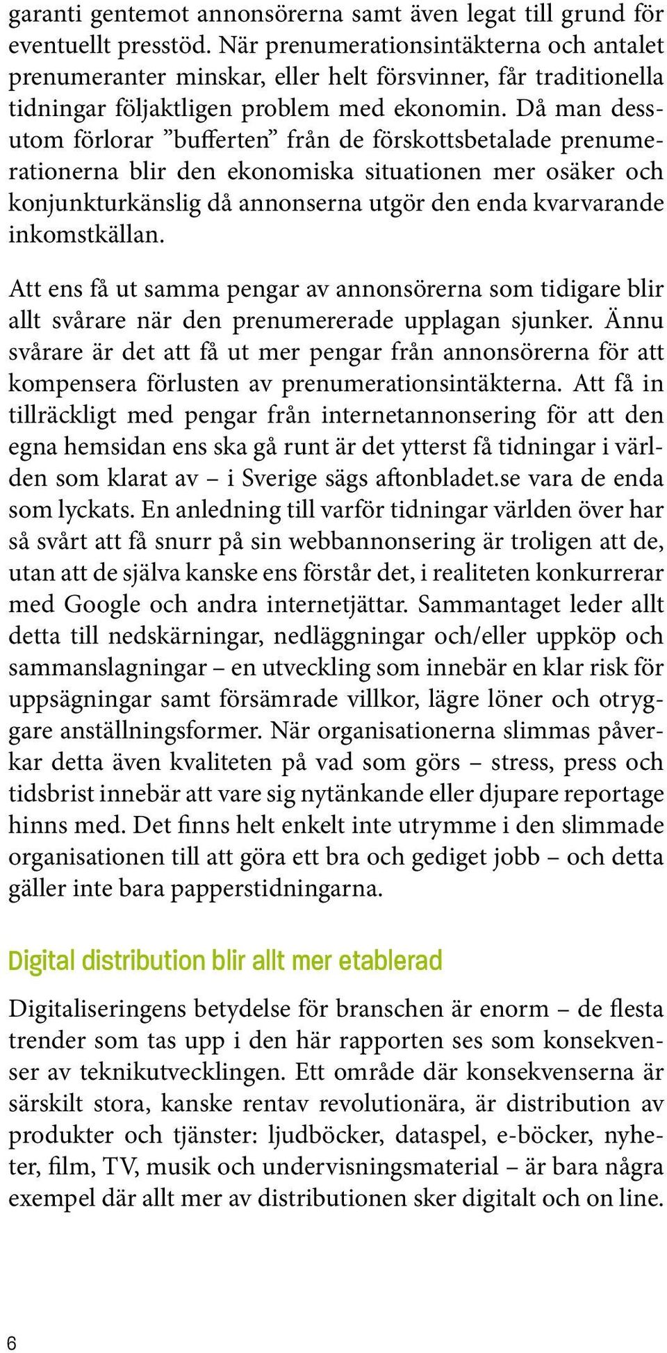 Då man dessutom förlorar bufferten från de förskottsbetalade prenumerationerna blir den ekonomiska situationen mer osäker och konjunkturkänslig då annonserna utgör den enda kvarvarande inkomstkällan.