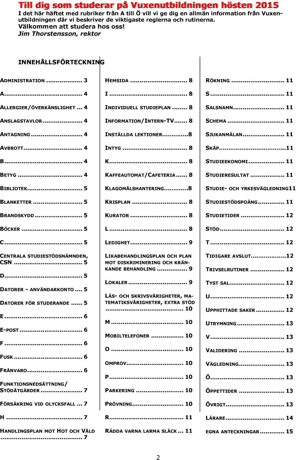 .. 4 BETYG... 4 BIBLIOTEK... 5 BLANKETTER... 5 BRANDSKYDD... 5 BÖCKER... 5 C... 5 CENTRALA STUDIESTÖDSNÄMNDEN, CSN... 5 D... 5 DATORER - ANVÄNDARKONTO... 5 DATORER FÖR STUDERANDE... 5 E... 6 E-POST.