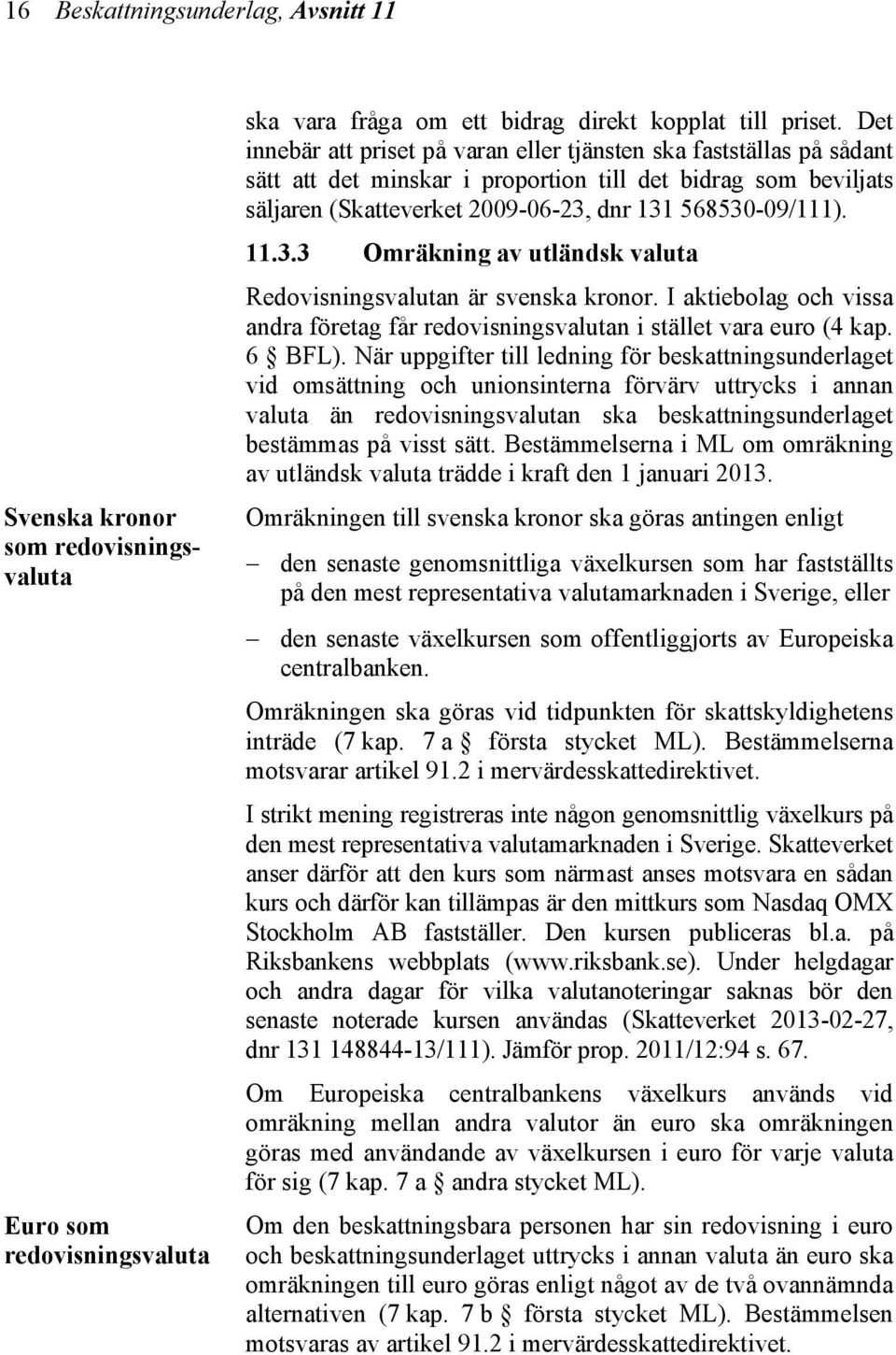 3.3 Omräkning av utländsk valuta Redovisningsvalutan är svenska kronor. I aktiebolag och vissa andra företag får redovisningsvalutan i stället vara euro (4 kap. 6 BFL).