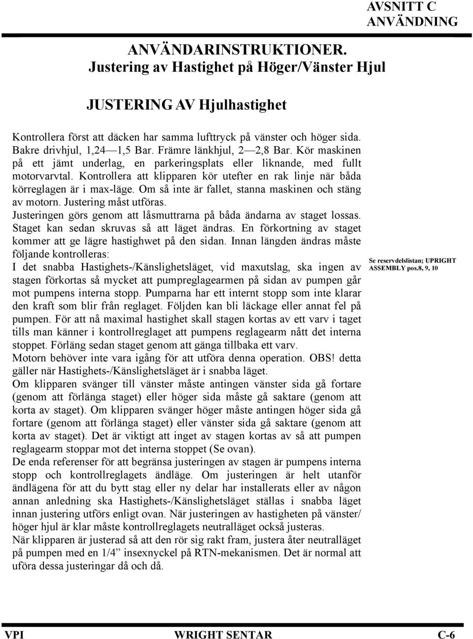 Kontrollera att klipparen kör utefter en rak linje när båda körreglagen är i max-läge. Om så inte är fallet, stanna maskinen och stäng av motorn. Justering måst utföras.