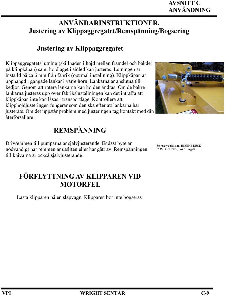 justeras. Lutningen är inställd på ca 6 mm från fabrik (optimal inställning). Klippkåpan är upphängd i gängade länkar i varje hörn. Länkarna är anslutna till kedjor.