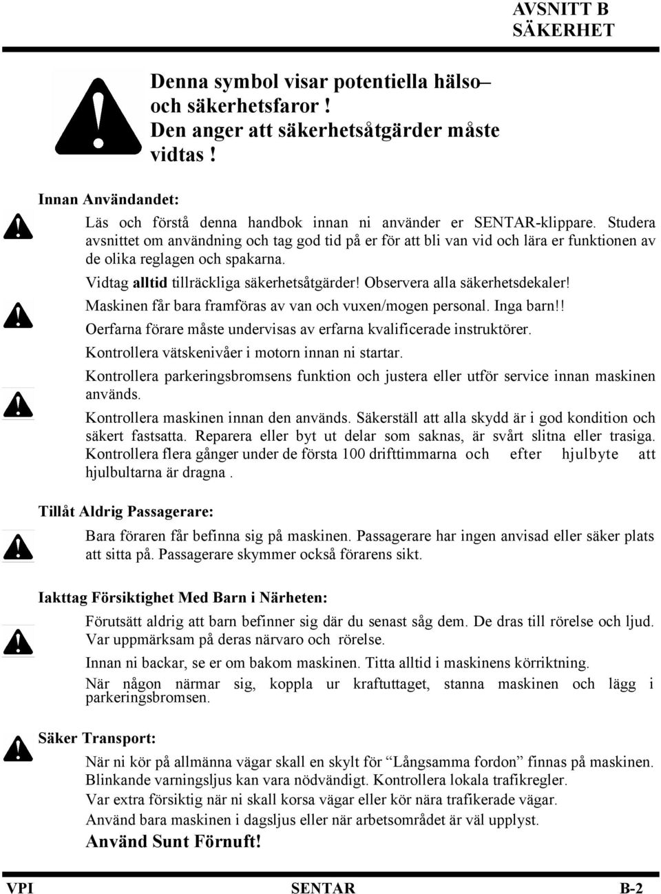 Studera avsnittet om användning och tag god tid på er för att bli van vid och lära er funktionen av de olika reglagen och spakarna. Vidtag alltid tillräckliga säkerhetsåtgärder!