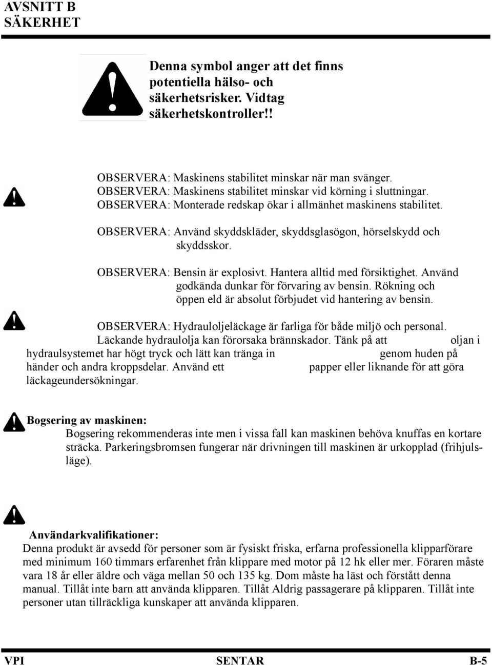 OBSERVERA: Använd skyddskläder, skyddsglasögon, hörselskydd och skyddsskor. OBSERVERA: Bensin är explosivt. Hantera alltid med försiktighet. Använd godkända dunkar för förvaring av bensin.