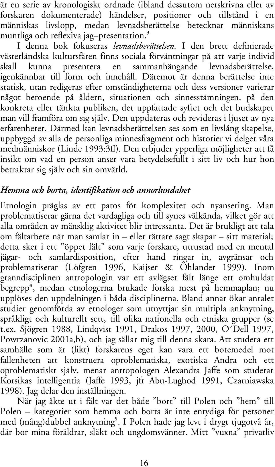 I den brett definierade västerländska kultursfären finns sociala förväntningar på att varje individ skall kunna presentera en sammanhängande levnadsberättelse, igenkännbar till form och innehåll.