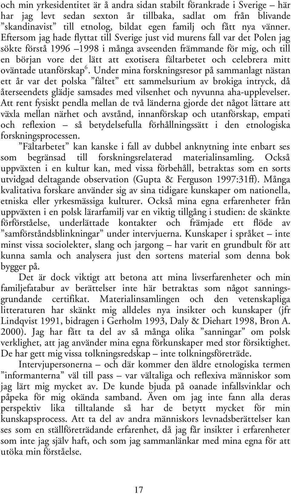 Eftersom jag hade flyttat till Sverige just vid murens fall var det Polen jag sökte förstå 1996 1998 i många avseenden främmande för mig, och till en början vore det lätt att exotisera fältarbetet