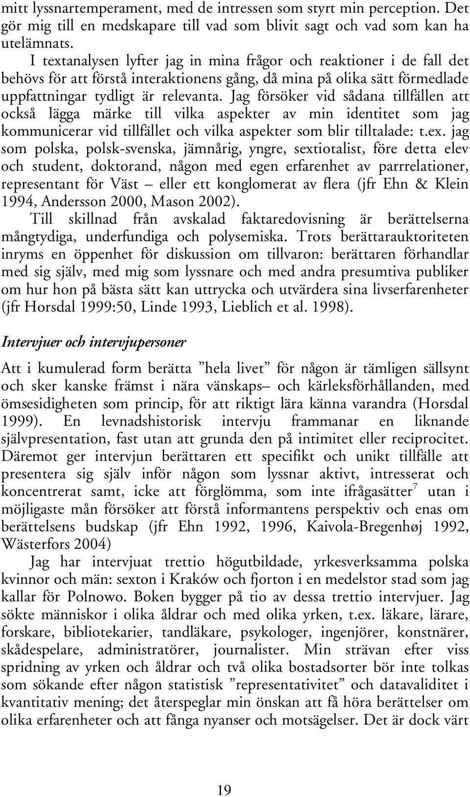 Jag försöker vid sådana tillfällen att också lägga märke till vilka aspekter av min identitet som jag kommunicerar vid tillfället och vilka aspekter som blir tilltalade: t.ex.