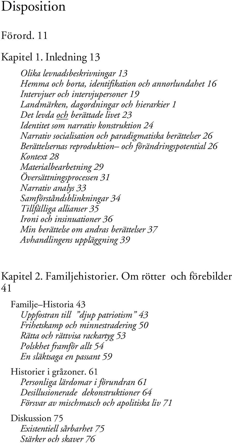 livet 23 Identitet som narrativ konstruktion 24 Narrativ socialisation och paradigmatiska berättelser 26 Berättelsernas reproduktion och förändringspotential 26 Kontext 28 Materialbearbetning 29