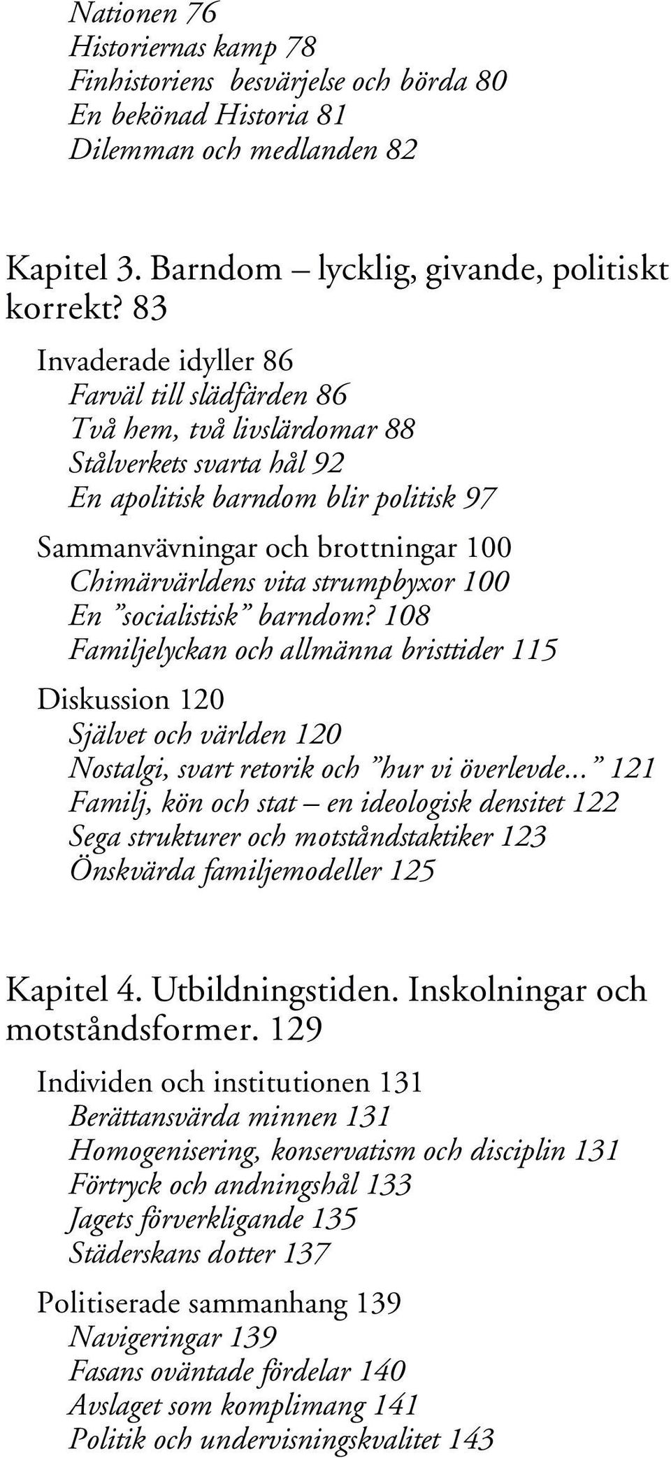 strumpbyxor 100 En socialistisk barndom? 108 Familjelyckan och allmänna bristtider 115 Diskussion 120 Självet och världen 120 Nostalgi, svart retorik och hur vi överlevde.