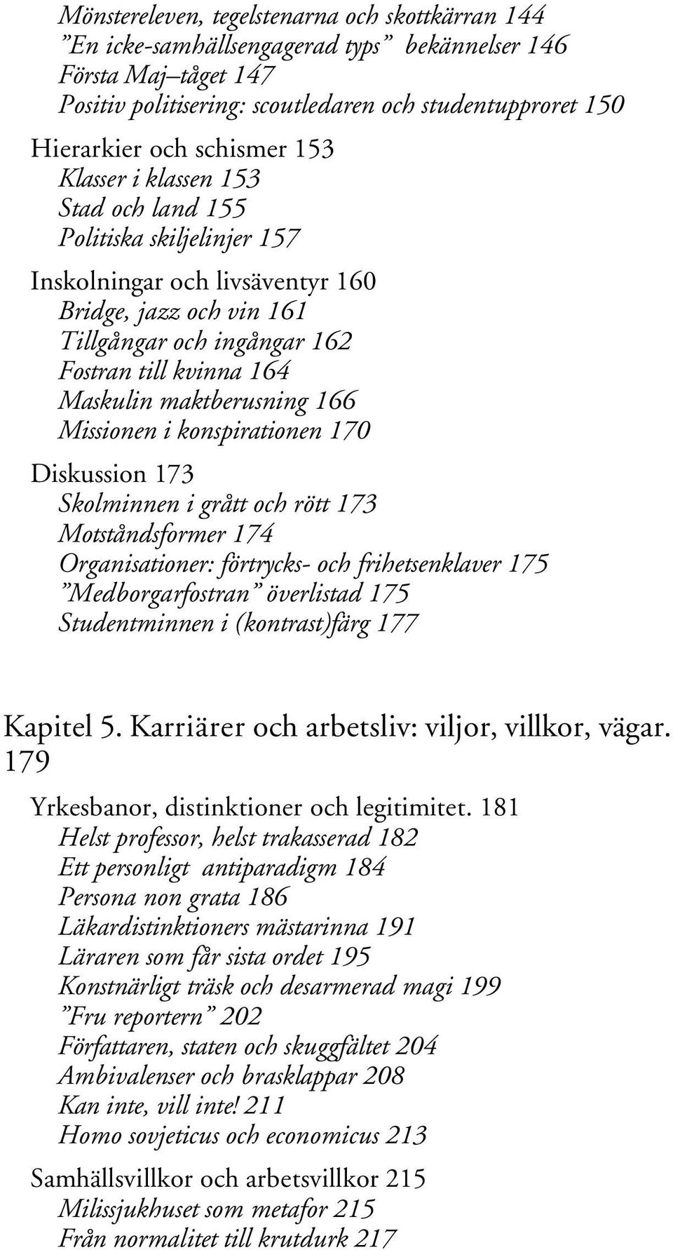 maktberusning 166 Missionen i konspirationen 170 Diskussion 173 Skolminnen i grått och rött 173 Motståndsformer 174 Organisationer: förtrycks- och frihetsenklaver 175 Medborgarfostran överlistad 175