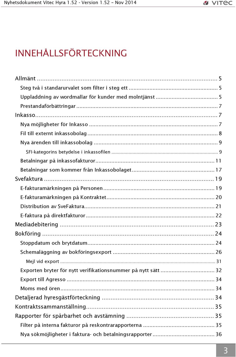 .. 11 Betalningar som kommer från Inkassobolaget... 17 Svefaktura... 19 E-fakturamärkningen på Personen... 19 E-fakturamärkningen på Kontraktet... 20 Distribution av SveFaktura.