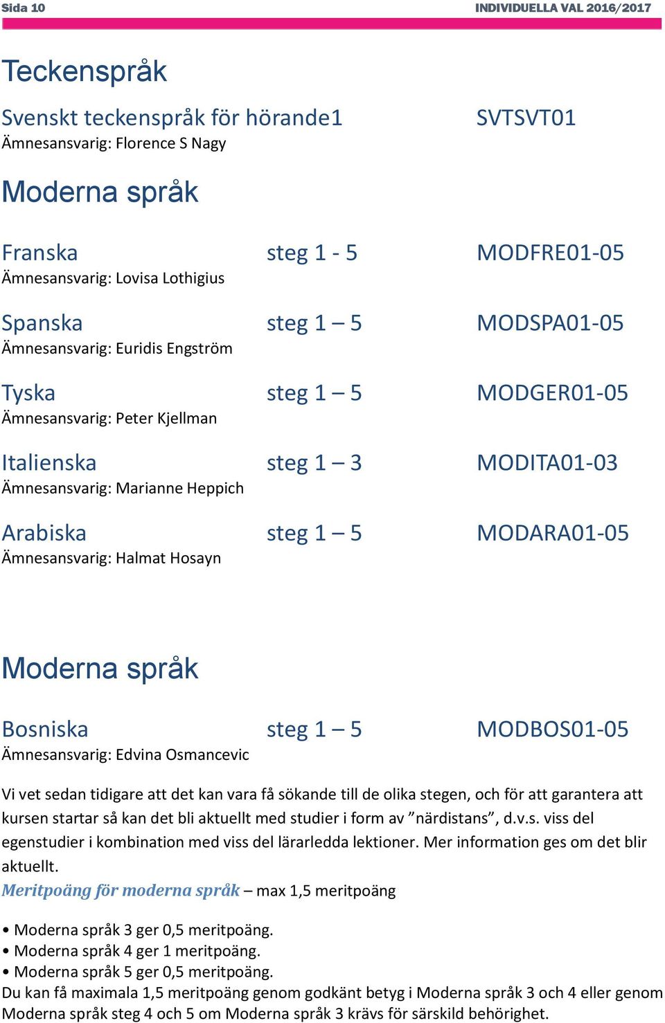 MODARA01-05 Ämnesansvarig: Halmat Hosayn Moderna språk Bosniska steg 1 5 MODBOS01-05 Ämnesansvarig: Edvina Osmancevic Vi vet sedan tidigare att det kan vara få sökande till de olika stegen, och för