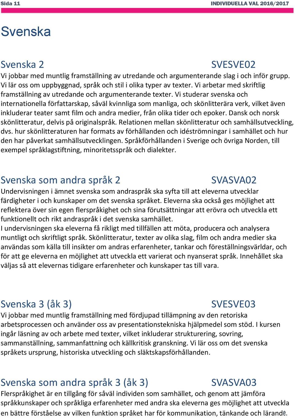 Vi studerar svenska och internationella författarskap, såväl kvinnliga som manliga, och skönlitterära verk, vilket även inkluderar teater samt film och andra medier, från olika tider och epoker.