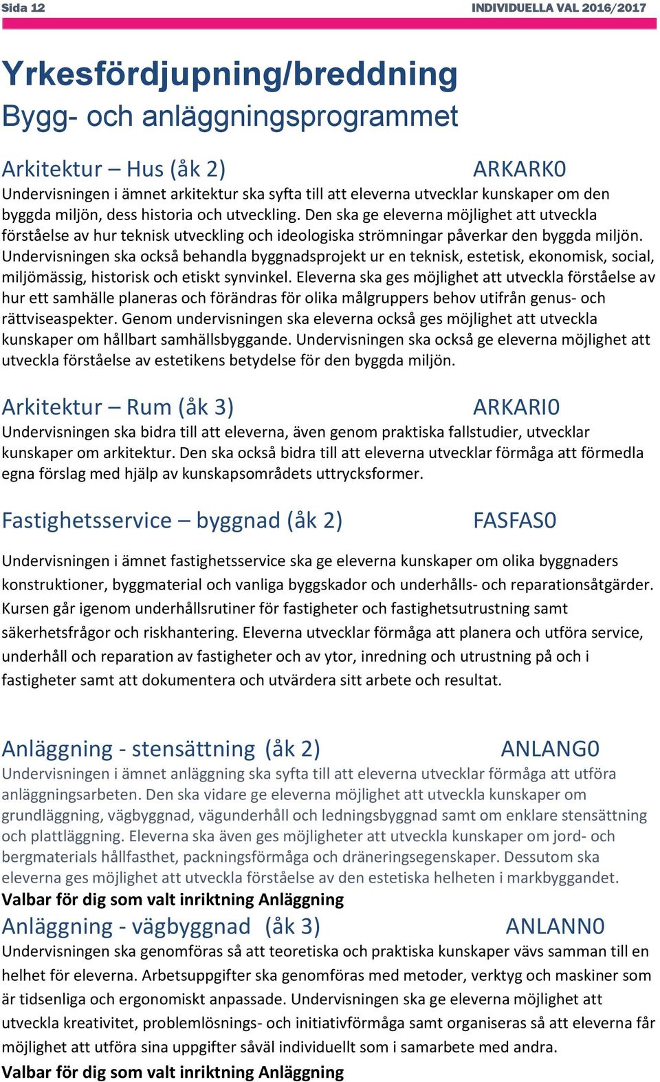 Undervisningen ska också behandla byggnadsprojekt ur en teknisk, estetisk, ekonomisk, social, miljömässig, historisk och etiskt synvinkel.