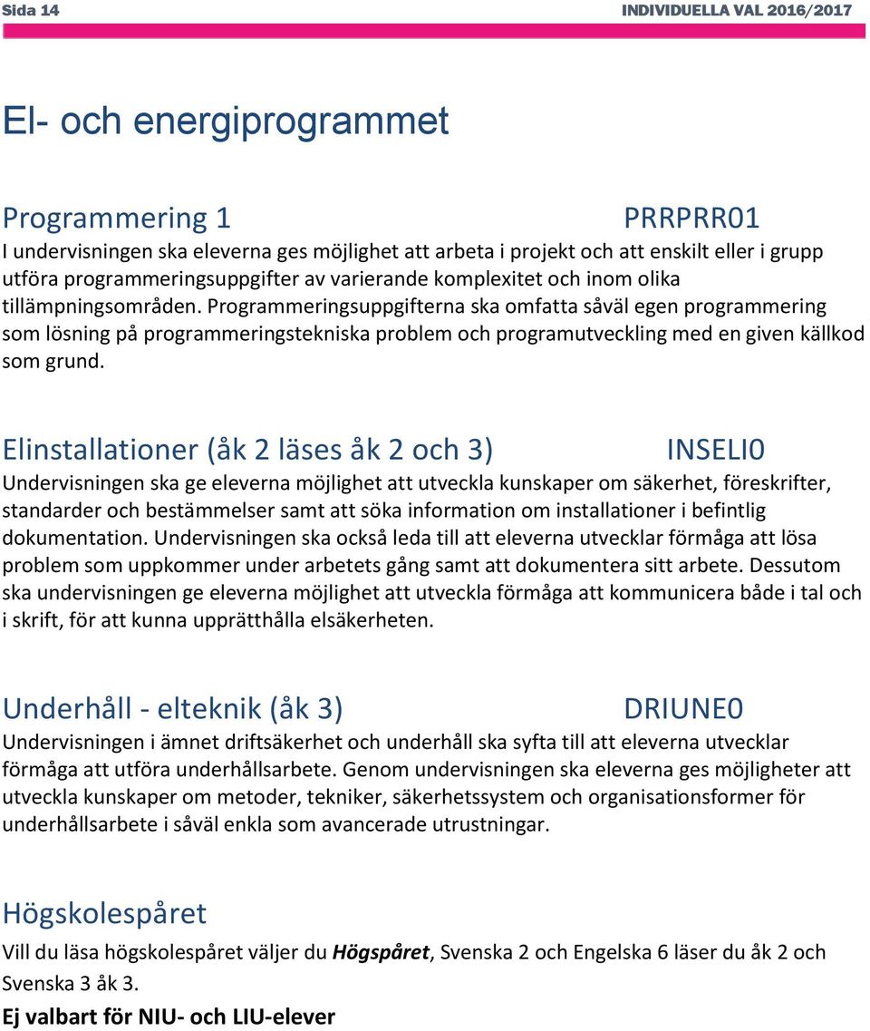 Programmeringsuppgifterna ska omfatta såväl egen programmering som lösning på programmeringstekniska problem och programutveckling med en given källkod som grund.